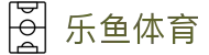 乐鱼体育官方入口 - 数字化体育领航者，乐鱼体育官网一站式服务